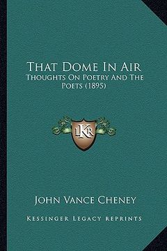 portada that dome in air: thoughts on poetry and the poets (1895) (en Inglés)
