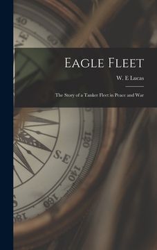 portada Eagle Fleet: the Story of a Tanker Fleet in Peace and War (en Inglés)