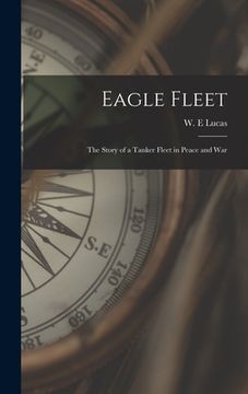 portada Eagle Fleet: the Story of a Tanker Fleet in Peace and War (in English)