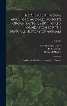 portada The Animal Kingdom, Arranged According to Its Organization, Serving as a Foundation for the Natural History of Animals: and an Introduction to Compara