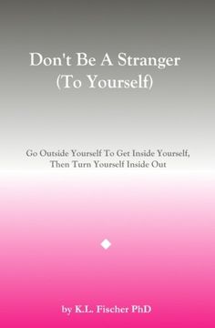 portada Don't Be A Stranger (To Yourself): Go Outside Yourself To Get Inside Yourself, Then Turn Yourself Inside Out