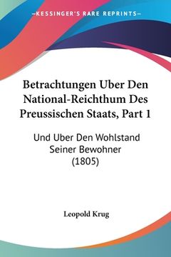 portada Betrachtungen Uber Den National-Reichthum Des Preussischen Staats, Part 1: Und Uber Den Wohlstand Seiner Bewohner (1805) (en Alemán)