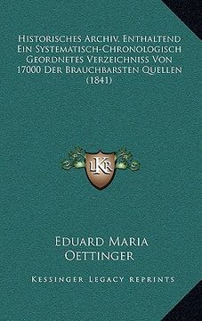 portada Historisches Archiv, Enthaltend Ein Systematisch-Chronologisch Geordnetes Verzeichniss Von 17000 Der Brauchbarsten Quellen (1841) (en Alemán)