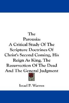 portada the parousia: a critical study of the scripture doctrines of christ's second coming, his reign as king, the resurrection of the dead (in English)