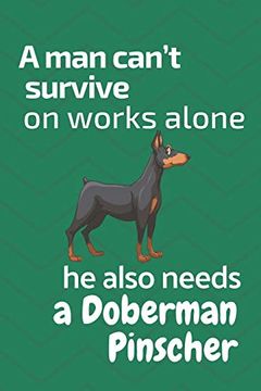 portada A man Can’T Survive on Works Alone he Also Needs a Doberman Pinscher: For Doberman Pinscher dog Fans (en Inglés)