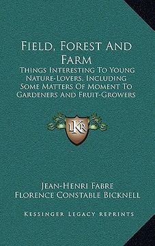 portada field, forest and farm: things interesting to young nature-lovers, including some matters of moment to gardeners and fruit-growers (en Inglés)