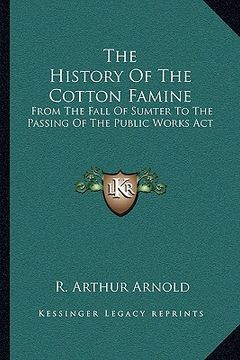 portada the history of the cotton famine: from the fall of sumter to the passing of the public works act (en Inglés)