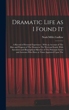 portada Dramatic Life as I Found It: A Record of Personal Experience; With an Account of The Rise and Progress of The Drama in The West and South, With Ane