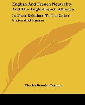 portada english and french neutrality and the anglo-french alliance: in their relations to the united states and russia (en Inglés)