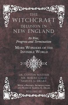 portada The Witchcraft Delusion in New England - Its Rise, Progress and Termination - More Wonders of the Invisible World - With a Preface, Introductions and