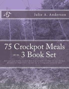 portada 75 Crockpot Meals -- 3 Book Set: Delicious, easy, healthy Crockpot Meat (beef and pork), Crockpot Chicken, Crockpot Breakfast in 3 Steps or Less (Incl (en Inglés)