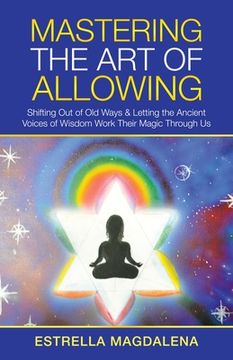 portada Mastering the Art of Allowing: Shifting out of Old Ways & Letting the Ancient Voices of Wisdom Work Their Magic Through Us (en Inglés)
