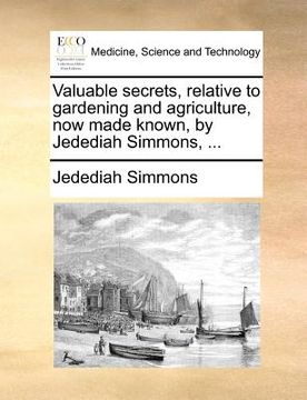 portada valuable secrets, relative to gardening and agriculture, now made known, by jedediah simmons, ... (en Inglés)