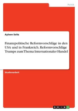 portada Finanzpolitische Reformvorschläge in den USA und in Frankreich. Reformvorschläge Trumps zum Thema Internationaler Handel (in German)