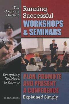 portada The Complete Guide to Running Successful Workshops & Seminars: Everything You Need to Know to Plan, Promote, and Present a Conference Explained Simply (en Inglés)