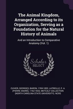 portada The Animal Kingdom, Arranged According to its Organization, Serving as a Foundation for the Natural History of Animals: And an Introduction to Compara (in English)