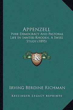 portada appenzell: pure democracy and pastoral life in innter-rhoden, a swiss study (1895) (en Inglés)