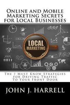 portada Online and Mobile Marketing Secrets for Local Businesses: The 7 Must Know Strategies for Driving Traffic To Your Front Door