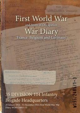 portada 35 DIVISION 104 Infantry Brigade Headquarters: 29 January 1916 - 31 December 1916 (First World War, War Diary, WO95/2485/1-3) (en Inglés)