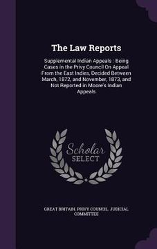 portada The Law Reports: Supplemental Indian Appeals: Being Cases in the Privy Council On Appeal From the East Indies, Decided Between March, 1 (en Inglés)