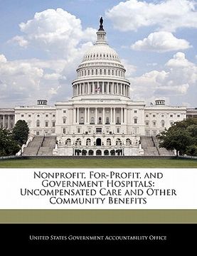portada nonprofit, for-profit, and government hospitals: uncompensated care and other community benefits (en Inglés)