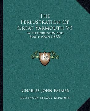 portada the perlustration of great yarmouth v3: with gorleston and southtown (1875) (in English)