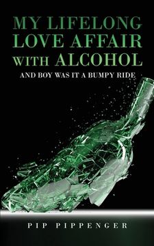 portada My Lifelong Love Affaair with Alcohol: and boy was it a bumpy ride