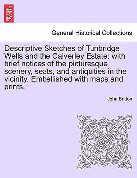 portada descriptive sketches of tunbridge wells and the calverley estate: with brief notices of the picturesque scenery, seats, and antiquities in the vicinit (in English)