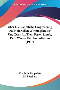 portada Uber Die Raumliche Umgrenzung Des Notariellen Wirkungskreises Und Zwar Auf Dem Festen Lande, Dem Wasser Und Im Luftraum (1901) (in German)
