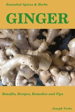 portada Essential Spices & Herbs: Ginger: The Anti-Nausea, Pro-Digestive and Anti-Cancer Spice. Recipes Included (en Inglés)