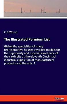 portada The Illustrated Permium List: Giving the Specialties of Many Representative Houses Awarded Medals for the Superiority and Especial Excellence of Their. Of Manufacturers Products and the Arts. 1 (en Inglés)