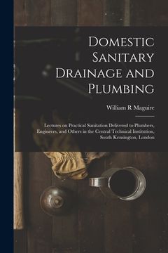 portada Domestic Sanitary Drainage and Plumbing: Lectures on Practical Sanitation Delivered to Plumbers, Engineers, and Others in the Central Technical Instit (in English)