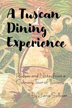 portada A Tuscan Dining Experience: Recipes and Notes from a Culinary Tour of Tuscany