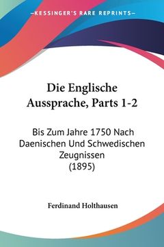 portada Die Englische Aussprache, Parts 1-2: Bis Zum Jahre 1750 Nach Daenischen Und Schwedischen Zeugnissen (1895) (in German)