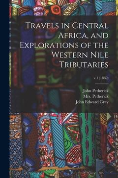 portada Travels in Central Africa, and Explorations of the Western Nile Tributaries; v.1 (1869) (en Inglés)