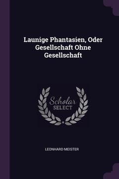 portada Launige Phantasien, Oder Gesellschaft Ohne Gesellschaft (en Inglés)