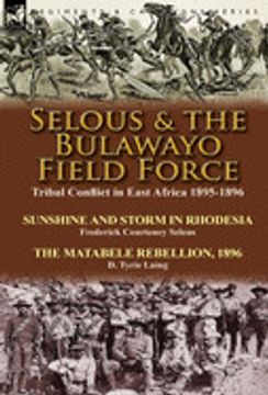 portada Selous & the Bulawayo Field Force: Tribal Conflict in East Africa 1895-1896-Sunshine and Storm in Rhodesia by Frederick Courteney Selous & the Matabele Rebellion, 1896 by d. Tyrie Laing (in English)