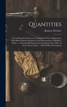 portada Quantities: A Text-Book for Surveyors, in Tabulated Form, Explanatory of the Best Methods Adopted in the Measurement of Builder's (en Inglés)