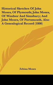 portada historical sketches of john moses, of plymouth; john moses, of windsor and simsbury; and john moses, of portsmouth, also a genealogical record (1800) (en Inglés)