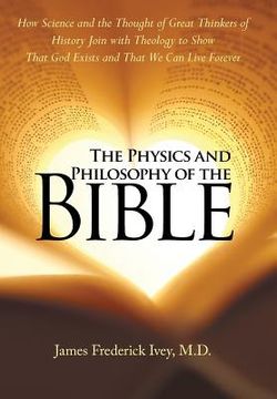 portada The Physics and Philosophy of the Bible: How Science and the Thought of Great Thinkers of History Join with Theology to Show That God Exists and That (in English)