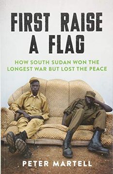 portada First Raise a Flag: How South Sudan won the Longest war but Lost the Peace 