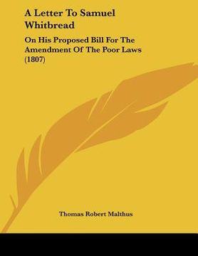 portada a letter to samuel whitbread: on his proposed bill for the amendment of the poor laws (1807) (in English)