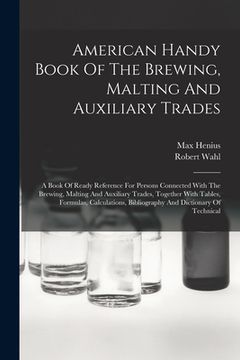 portada American Handy Book Of The Brewing, Malting And Auxiliary Trades: A Book Of Ready Reference For Persons Connected With The Brewing, Malting And Auxili (in English)