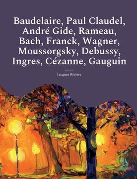 portada Baudelaire, Paul Claudel, André Gide, Rameau, Bach, Franck, Wagner, Moussorgsky, Debussy, Ingres, Cézanne, Gauguin: Les études et biographies d'artist (en Francés)