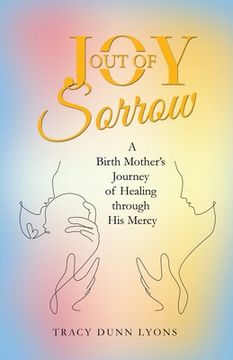 portada Joy out of Sorrow: A Birth Mother's Journey of Healing Through His Mercy (en Inglés)