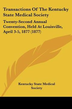 portada transactions of the kentucky state medical society: twenty-second annual convention, held at louisville, april 3-5, 1877 (1877)