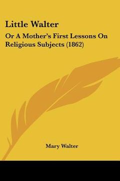 portada little walter: or a mother's first lessons on religious subjects (1862) (en Inglés)