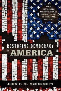 portada restoring democracy to america: how to free markets and politics from the corporate culture of business and government