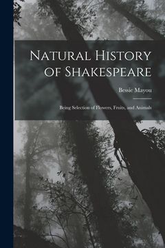 portada Natural History of Shakespeare; Being Selection of Flowers, Fruits, and Animals (en Inglés)