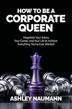 portada How to be a Corporate Queen: Negotiate Your Salary, Your Career, and Your Life to Achieve Everything You'Ve Ever Wanted (en Inglés)